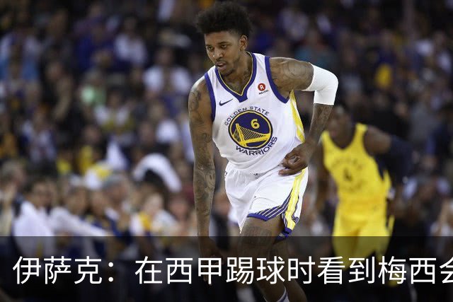 伊萨克：在西甲踢球时看到梅西会被震撼到 合作过最好的球员是D席